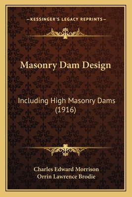 Masonry Dam Design: Including High Masonry Dams (1916) - Morrison, Charles Edward, and Brodie, Orrin Lawrence