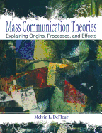 Mass Communication Theories: Explaining Origins, Processes, and Effects