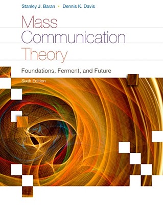 Mass Communication Theory: Foundations, Ferment, and Future - Baran, Stanley J, and Davis, Dennis K