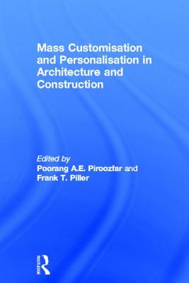 Mass Customisation and Personalisation in Architecture and Construction - Piroozfar, Poorang (Editor), and Piller, Frank (Editor)