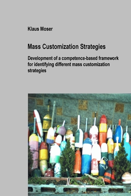 Mass Customization Strategies - Development of a competence-based framework for identifying different mass customization strategies - Moser, Klaus