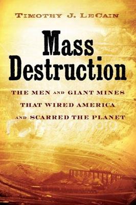 Mass Destruction: The Men and Giant Mines That Wired America and Scarred the Planet - Lecain, Timothy J, Professor