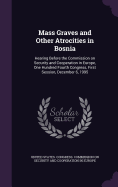 Mass Graves and Other Atrocities in Bosnia: Hearing Before the Commission on Security and Cooperation in Europe, One Hundred Fourth Congress, First Session, December 6, 1995