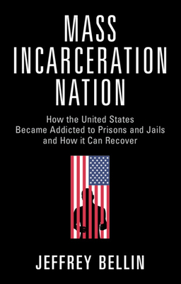 Mass Incarceration Nation: How the United States Became Addicted to Prisons and Jails and How It Can Recover - Bellin, Jeffrey