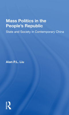 Mass Politics in the People's Republic: State and Society in Contemporary China - Liu, Alan P L