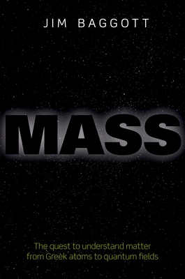 Mass: The Quest to Understand Matter from Greek Atoms to Quantum Fields - Baggott, Jim