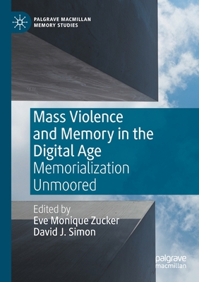 Mass Violence and Memory in the Digital Age: Memorialization Unmoored - Zucker, Eve Monique (Editor), and Simon, David J (Editor)