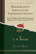 Massachusetts Agricultural Experiment Station: Trace Metals and Total Nutrients in Human and Cattle Foods, July 1941 (Classic Reprint)