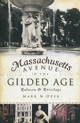 Massachusetts Avenue in the Gilded Age: Palaces & Privilege - Ozer, Mark N, M.D.