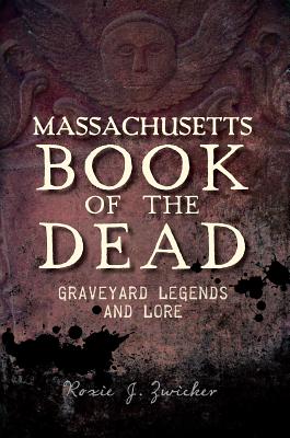 Massachusetts Book of the Dead:: Graveyard Legends and Lore - Zwicker, Roxie