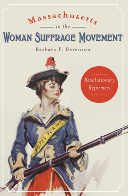 Massachusetts in the Woman Suffrage Movement: Revolutionary Reformers - Berenson, Barbara F