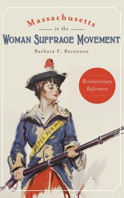 Massachusetts in the Woman Suffrage Movement: Revolutionary Reformers - Berenson, Barbara F