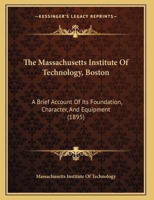 Massachusetts Institute of Technology, Boston. a Brief Account of Its Foundation, Character, and Equipment; - Massachusetts Institute of Technology (Creator)