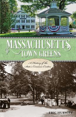 Massachusetts Town Greens: A History of the State's Common Centers - Hurwitz, Eric