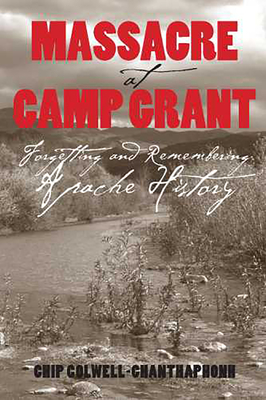 Massacre at Camp Grant: Forgetting and Remembering Apache History - Colwell, Chip