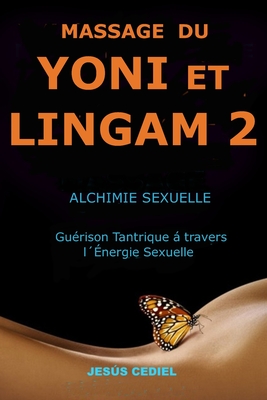 Massage Du Yoni Et Lingam 2: Alchimie Sexuelle. Gu?rison Tantrique ? travers l'?nergie Sexuelle. - Cediel, Jess