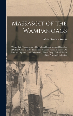 Massasoit of the Wampanoags: With a Brief Commentary On Indian Character; and Sketches of Other Great Chiefs, Tribes and Nations; Also a Chapter On Samoset, Squanto and Hobamock, Three Early Native Friends of the Plymouth Colonists - Weeks, Alvin Gardner