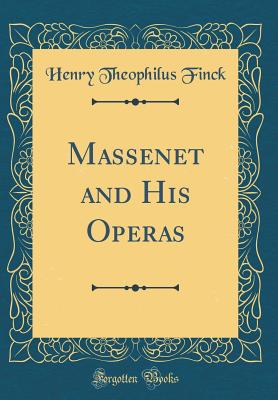 Massenet and His Operas (Classic Reprint) - Finck, Henry Theophilus