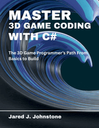 Master 3D Game Coding with C#: The 3D Game Programmer's Path From Basics to Build