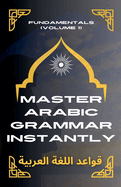 Master Arabic Grammar Instantly Fundamentals (Volume 1)