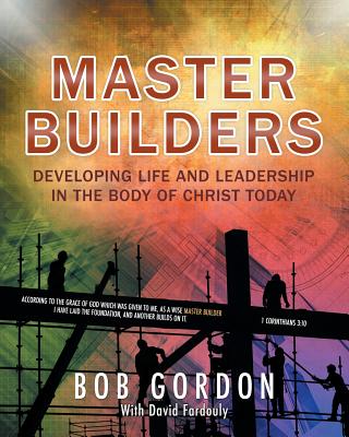 Master Builders: Developing Life and Leadership in the Body of Christ Today - Gordon, Bob