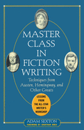 Master Class in Fiction Writing: Techniques from Austen, Hemingway, and Other Greats: Lessons from the All-Star Writer's Workshop