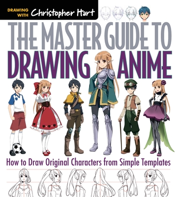 Master Guide to Drawing Anime: How to Draw Original Characters from Simple Templates - A How to Draw Anime / Manga Step by Step Book Series - Hart, Christopher, Dr.