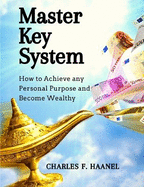 Master Key System: How to Achieve any Personal Purpose and Become Wealthy: How to Achieve any Personal Purpose and Become Wealthy