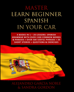 Master LEARN BEGINNER SPANISH IN YOUR CAR: 4 Books in 1 - 20 Lessons: Spanish Grammar with over 1500 Common Words & Phrases + over 500 Useful Phrases + 20 SHORT STORIES + Questions & Exercises