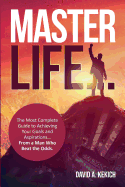 Master Life: The most complete guide to achieving your goals and aspirations... from a man who beat the odds