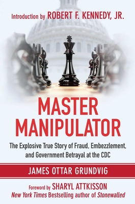 Master Manipulator: The Explosive True Story of Fraud, Embezzlement, and Government Betrayal at the CDC - Grundvig, James Ottar, and Attkisson, Sharyl (Foreword by), and Kennedy, Robert F, Jr. (Introduction by)