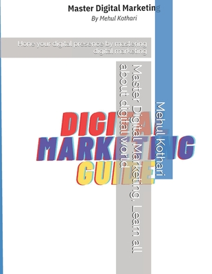 Master Marketing and up your digital presence, learn and understand digital world: Hone your digital presence by mastering digital marketing - Kothari, Mehul