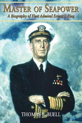 Master of Seapower: A Biography of Fleet Admiral Ernest J. King - Buell, Estate Of Thomas B