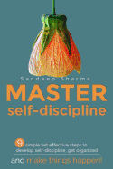 Master Self Discipline: 9 Simple Yet Effective Steps to Develop Self-Discipline, Get Organized, and Make Things Happen!