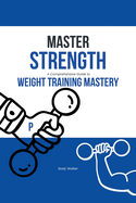 Master Strength: A Comprehensive Guide to Weight Training Mastery