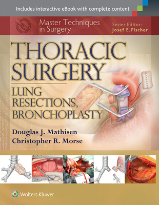 Master Techniques in Surgery: Thoracic Surgery: Lung Resections, Bronchoplasty - Mathisen, Douglas J., and Morse, Christopher