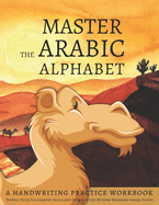 Master the Arabic Alphabet, A Handwriting Practice Workbook: Perfect Your Calligraphy Skills and Dominate the Modern Standard Arabic Script