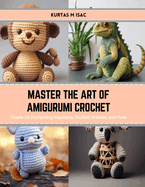 Master the Art of Amigurumi Crochet: Create 24 Enchanting Keychains, Stuffed Animals, and More