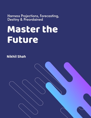 Master the Future: Harness Projections, Forecasting, Destiny & Preordained - Mirchandani, Gulab, and Shah, Sean, and Shah, Sony