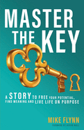 Master the Key: A Story to Free Your Potential, Find Meaning and Live Life on Purpose
