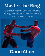 Master the Ring: Ultimate Speed Coaching to Fight, Boxing, Martial Arts, and MMA Guide for Combat Athletes