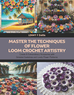 Master the Techniques of Flower Loom Crochet Artistry: Create 8 Extraordinary Accessories with Detailed Guidelines and Lovely Flower Patterns