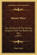 Master Wace: His Chronicle Of The Norman Conquest From The Roman De Rou (1837)