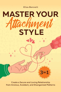 Master Your Attachment Style: Create a Secure and Loving Relationship from Anxious, Avoidant, and Disorganized Patterns