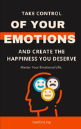 Master Your Emotional Life: Take Control of Your Emotions and Create the Happiness You Deserve