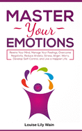 Master Your Emotions: Rewire Your Mind, Manage Your Feelings, Overcome Negativity, Reduce Anxiety, Stress, Anger, Worry, Develop Self-Control, and Live a Happier Life