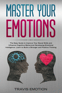 Master Your Emotions: The Easy Guide to Improve Your Social Skills and Influence Cognitive Behavioral Developing Emotional Intelligence. Learn to Build a Stronger and Positive Thinking to Be Aware