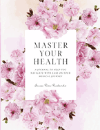 Master Your Health: A Journal To Help You Navigate With Ease On Your Medical Journey