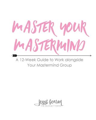 Master Your Mastermind: A 12-Week Guide to Work alongside Your Mastermind Group - Fearon, Jessi