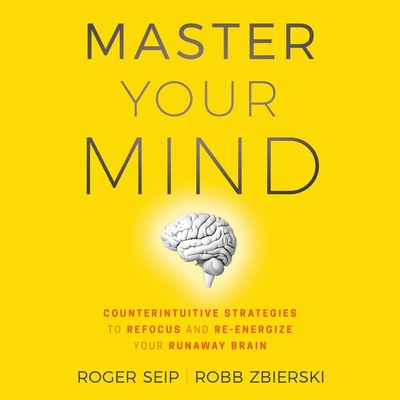 Master Your Mind: Counterintuitive Strategies to Refocus and Re-Energize Your Runaway Brain - Wayne, Roger (Read by), and Seip, Roger, and Zbierski, Robb